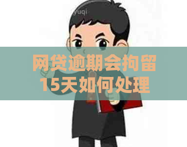 网贷逾期会拘留15天如何处理