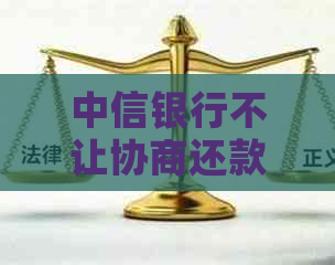 中信银行不让协商还款