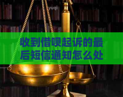 收到借呗起诉的最后短信通知怎么处理