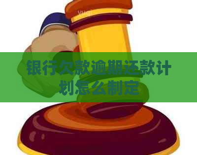 银行欠款逾期还款计划怎么制定