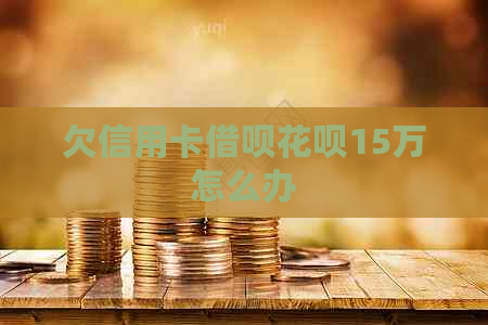 欠信用卡借呗花呗15万怎么办