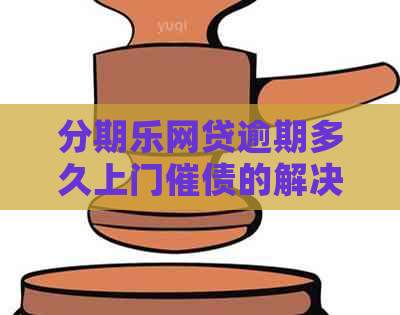 网贷逾期多久上门催债的解决方法