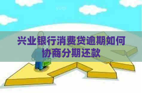 兴业银行消费贷逾期如何协商分期还款