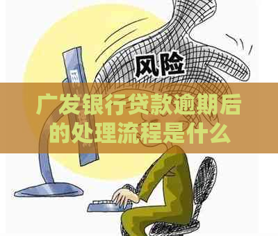 广发银行贷款逾期后的处理流程是什么