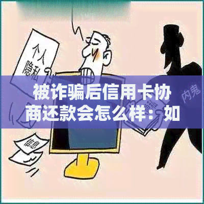 被诈骗后信用卡协商还款会怎么样：如何与银行协商信用卡欠款问题？