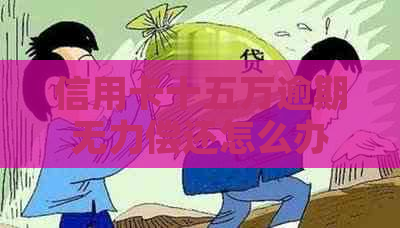 信用卡十五万逾期无力偿还怎么办