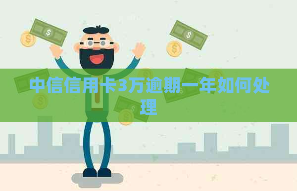 中信信用卡3万逾期一年如何处理