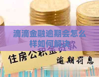 滴滴金融逾期会怎么样如何解决