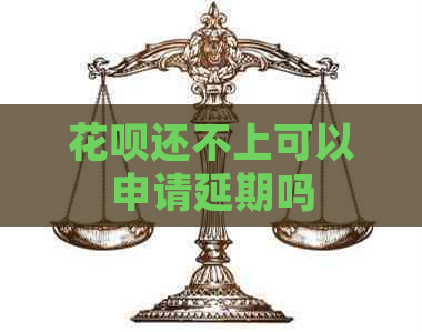 花呗还不上可以申请延期吗