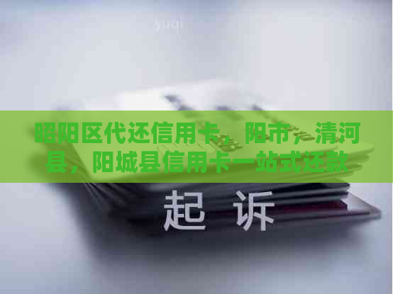 昭阳区代还信用卡，阳市，清河县，阳城县信用卡一站式还款