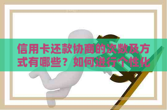 信用卡还款协商的次数及方式有哪些？如何进行个性化还款规划？