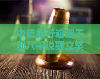 中信银行逾期不到八千说要立案起诉怎么办