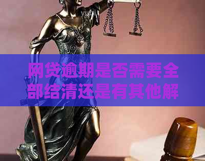 网贷逾期是否需要全部结清还是有其他解决方法