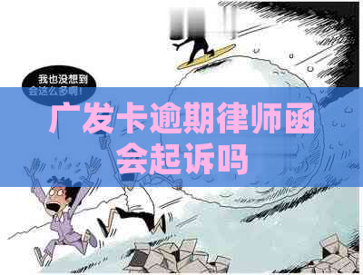 广发卡逾期律师函会起诉吗