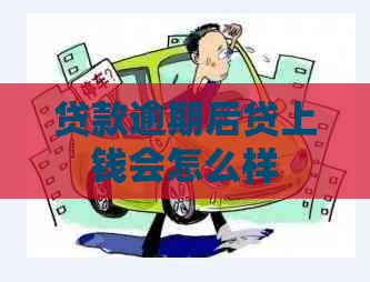 贷款逾期后贷上钱会怎么样