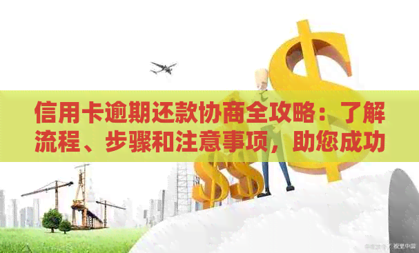 信用卡逾期还款协商全攻略：了解流程、步骤和注意事项，助您成功解决问题