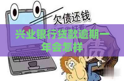 兴业银行贷款逾期一年会怎样