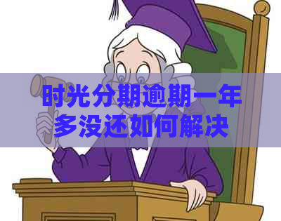 时光分期逾期一年多没还如何解决