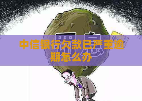 中信银行欠款已严重逾期怎么办