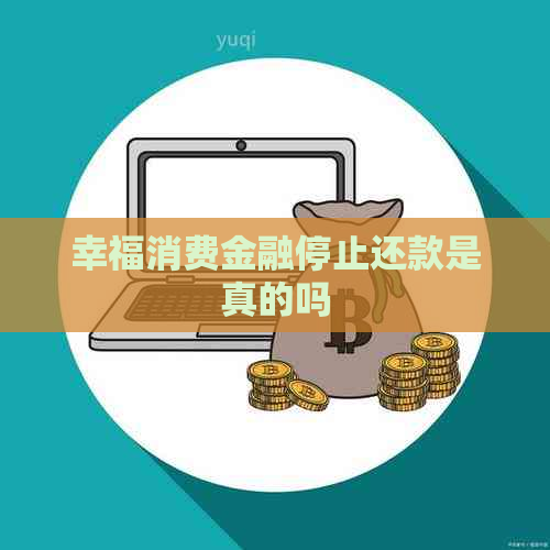 幸福消费金融停止还款是真的吗