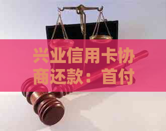 兴业信用卡协商还款：首付要求真实性与安全性分析