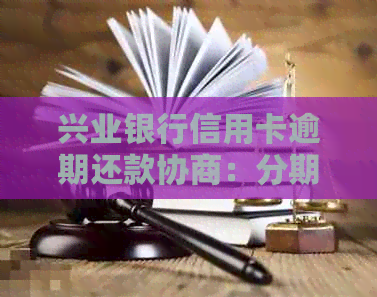 兴业银行信用卡逾期还款协商：分期付款是否需要首付？