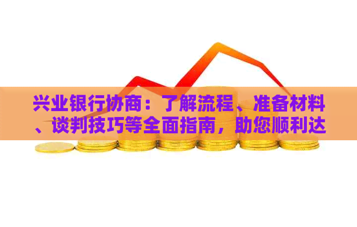 兴业银行协商：了解流程、准备材料、谈判技巧等全面指南，助您顺利达成协议