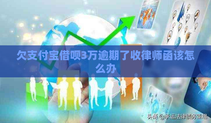 欠支付宝借呗3万逾期了收律师函该怎么办