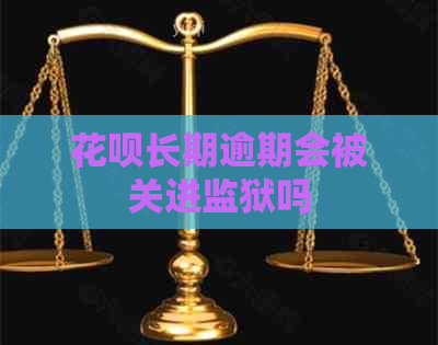 花呗长期逾期会被关进监狱吗