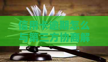 信用卡逾期怎么与第三方协商解决