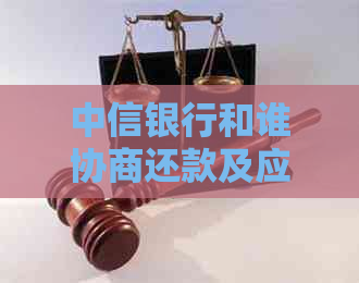 中信银行和谁协商还款及应对措施分享