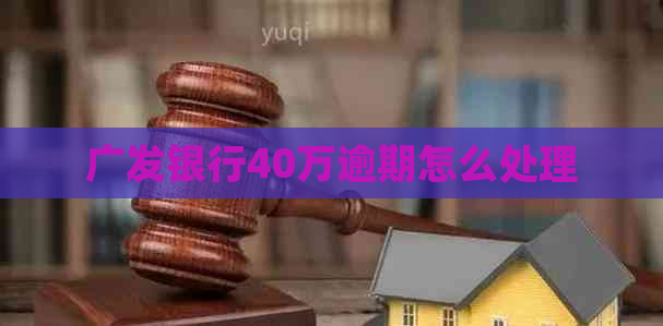 广发银行40万逾期怎么处理