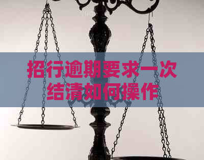 招行逾期要求一次结清如何操作