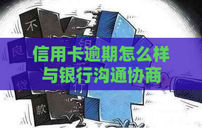 信用卡逾期怎么样与银行沟通协商