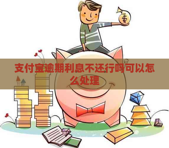 支付宝逾期利息不还行吗可以怎么处理