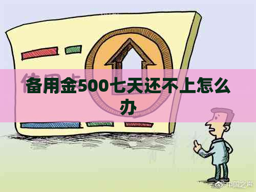 备用金500七天还不上怎么办