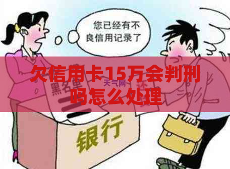 欠信用卡15万会判刑吗怎么处理