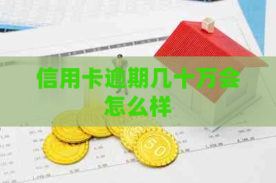 信用卡逾期几十万会怎么样