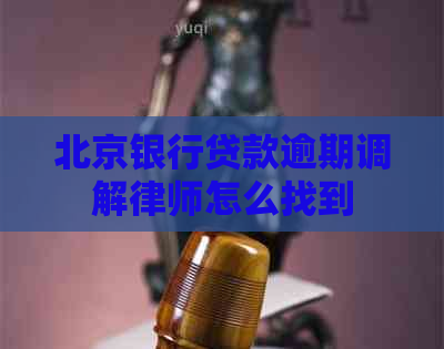 北京银行贷款逾期调解律师怎么找到