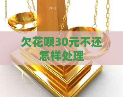 欠花呗30元不还怎样处理