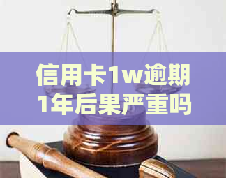 信用卡1w逾期1年后果严重吗