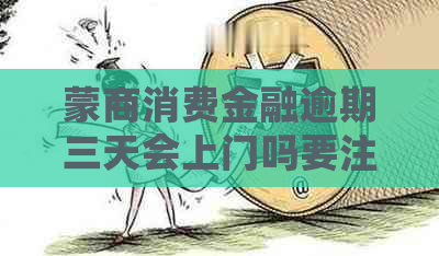 蒙商消费金融逾期三天会上门吗要注意什么