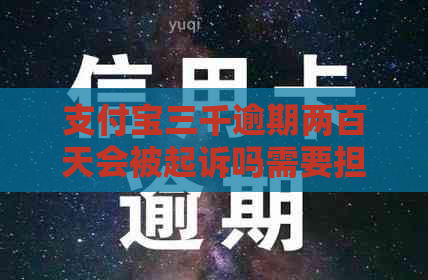 支付宝三千逾期两百天会被起诉吗需要担心吗