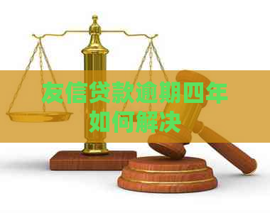 友信贷款逾期四年如何解决