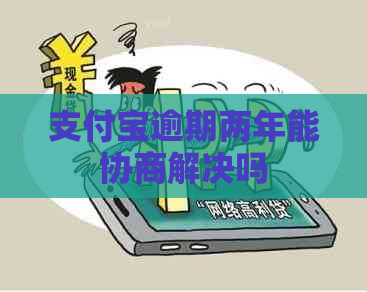 支付宝逾期两年能协商解决吗