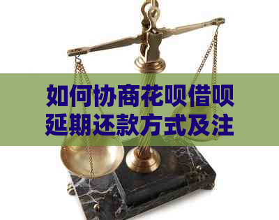 如何协商花呗借呗延期还款方式及注意事项