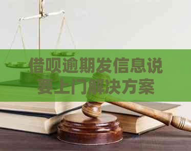 借呗逾期发信息说要上门解决方案