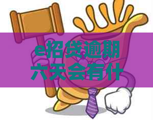 e招贷逾期六天会有什么后果