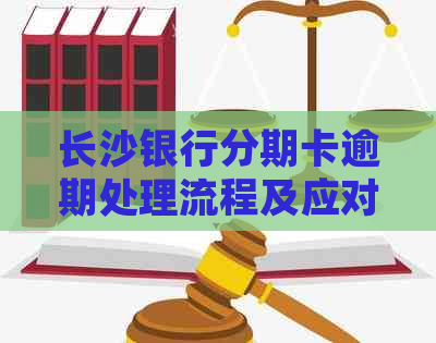 长沙银行分期卡逾期处理流程及应对措施