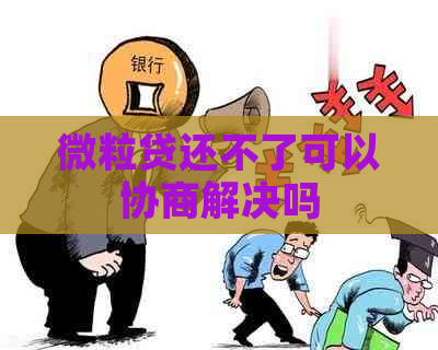 微粒贷还不了可以协商解决吗